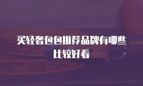 买轻奢包包推荐品牌有哪些比较好看