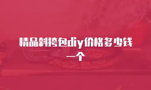 精品斜挎包diy价格多少钱一个