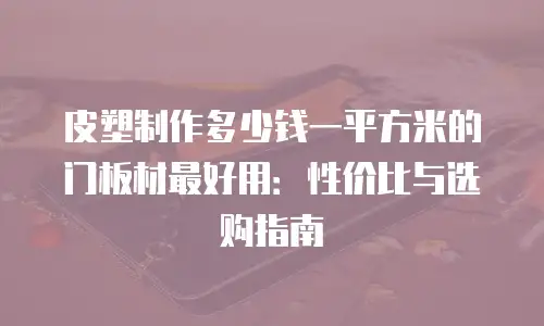 皮塑制作多少钱一平方米的门板材最好用：性价比与选购指南