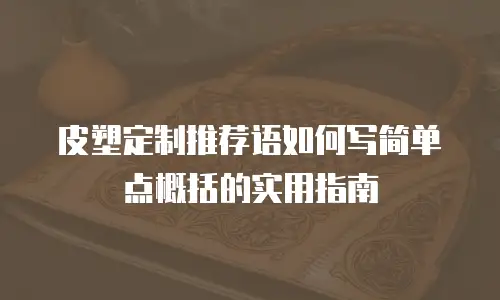 皮塑定制推荐语如何写简单点概括的实用指南