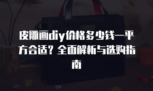 皮雕画diy价格多少钱一平方合适？全面解析与选购指南