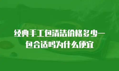 经典手工包清洁价格多少一包合适吗为什么便宜