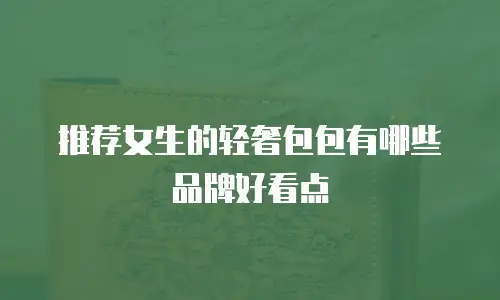 推荐女生的轻奢包包有哪些品牌好看点