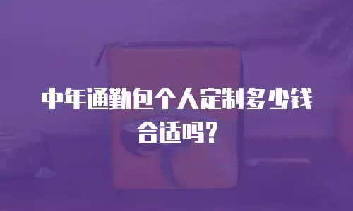 中年通勤包个人定制多少钱合适吗？