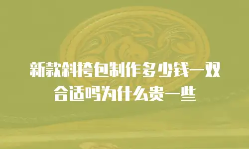 新款斜挎包制作多少钱一双合适吗为什么贵一些