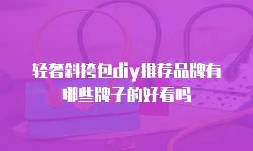 轻奢斜挎包diy推荐品牌有哪些牌子的好看吗