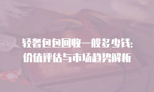 轻奢包包回收一般多少钱：价值评估与市场趋势解析