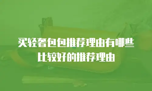 买轻奢包包推荐理由有哪些比较好的推荐理由