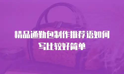 精品通勤包制作推荐语如何写比较好简单