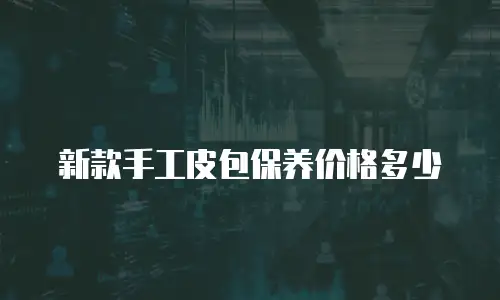新款手工皮包保养价格多少