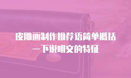 皮雕画制作推荐语简单概括一下说明文的特征