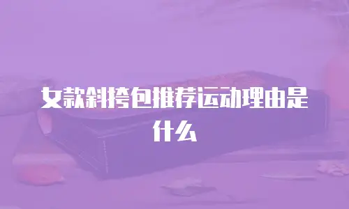 女款斜挎包推荐运动理由是什么