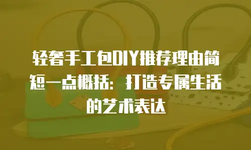 轻奢手工包DIY推荐理由简短一点概括：打造专属生活的艺术表达