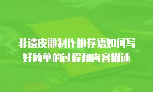 非遗皮雕制作推荐语如何写好简单的过程和内容描述