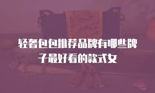 轻奢包包推荐品牌有哪些牌子最好看的款式女