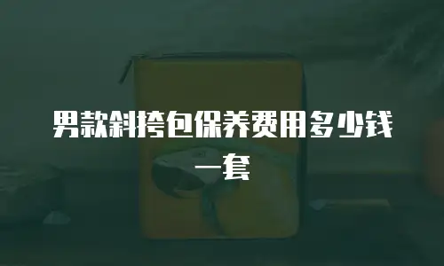 男款斜挎包保养费用多少钱一套