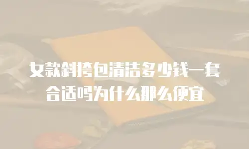 女款斜挎包清洁多少钱一套合适吗为什么那么便宜