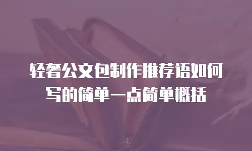 轻奢公文包制作推荐语如何写的简单一点简单概括