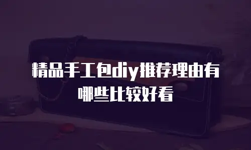 精品手工包diy推荐理由有哪些比较好看