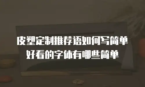 皮塑定制推荐语如何写简单好看的字体有哪些简单