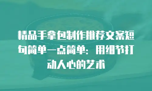精品手拿包制作推荐文案短句简单一点简单：用细节打动人心的艺术