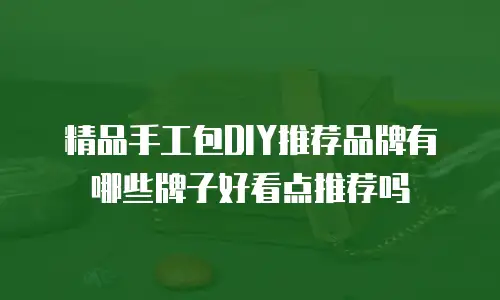 精品手工包DIY推荐品牌有哪些牌子好看点推荐吗
