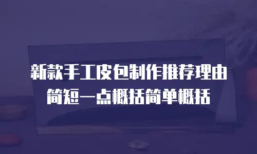 新款手工皮包制作推荐理由简短一点概括简单概括