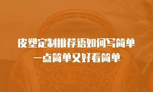 皮塑定制推荐语如何写简单一点简单又好看简单