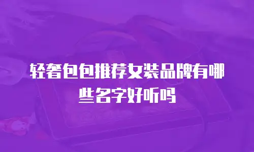 轻奢包包推荐女装品牌有哪些名字好听吗