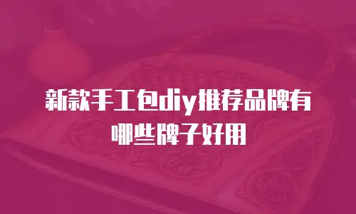 新款手工包diy推荐品牌有哪些牌子好用