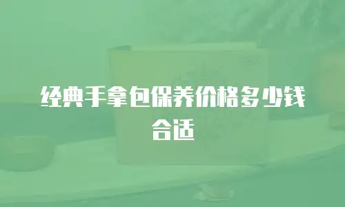 经典手拿包保养价格多少钱合适