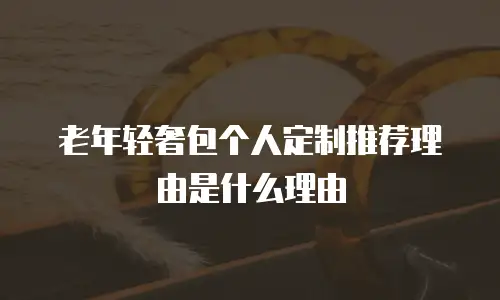 老年轻奢包个人定制推荐理由是什么理由