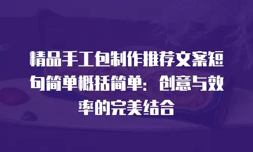 精品手工包制作推荐文案短句简单概括简单：创意与效率的完美结合