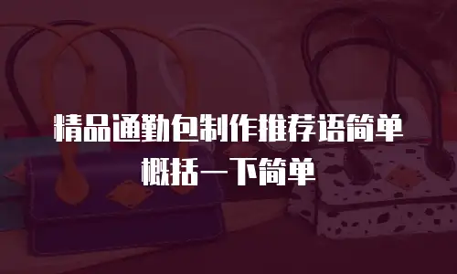 精品通勤包制作推荐语简单概括一下简单