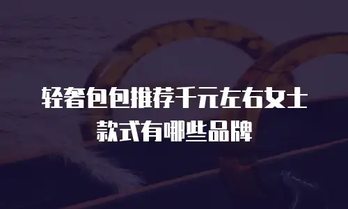 轻奢包包推荐千元左右女士款式有哪些品牌
