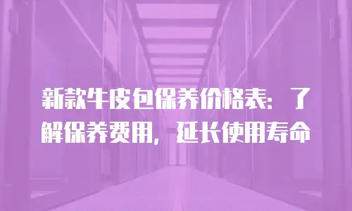 新款牛皮包保养价格表：了解保养费用，延长使用寿命