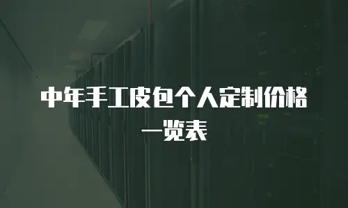 中年手工皮包个人定制价格一览表