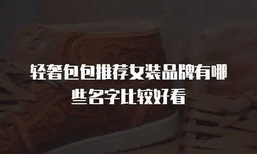 轻奢包包推荐女装品牌有哪些名字比较好看