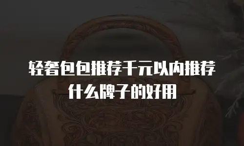 轻奢包包推荐千元以内推荐什么牌子的好用