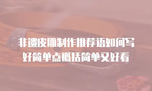 非遗皮雕制作推荐语如何写好简单点概括简单又好看
