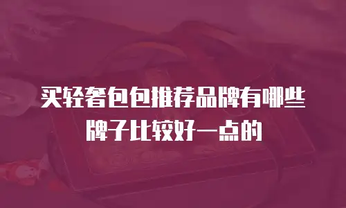 买轻奢包包推荐品牌有哪些牌子比较好一点的