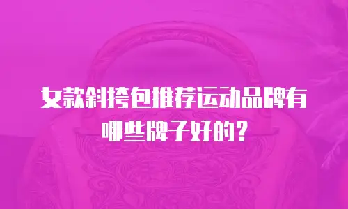 女款斜挎包推荐运动品牌有哪些牌子好的？