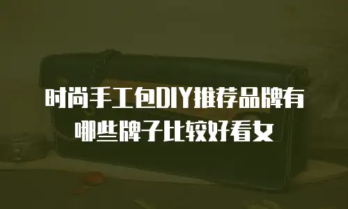 时尚手工包DIY推荐品牌有哪些牌子比较好看女