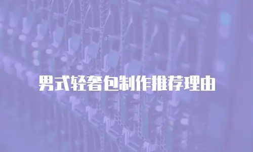 男式轻奢包制作推荐理由
