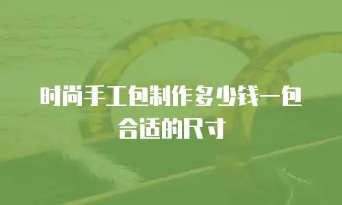 时尚手工包制作多少钱一包合适的尺寸