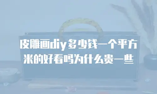 皮雕画diy多少钱一个平方米的好看吗为什么贵一些