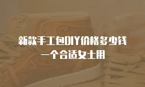 新款手工包DIY价格多少钱一个合适女士用