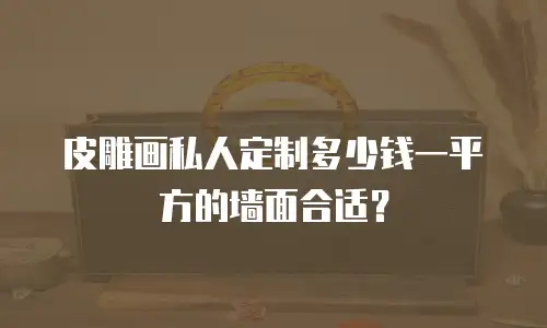 皮雕画私人定制多少钱一平方的墙面合适？