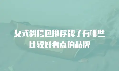 女式斜挎包推荐牌子有哪些比较好看点的品牌