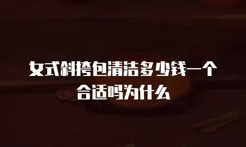 女式斜挎包清洁多少钱一个合适吗为什么